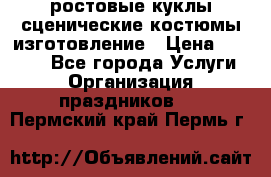 ростовые куклы.сценические костюмы.изготовление › Цена ­ 15 000 - Все города Услуги » Организация праздников   . Пермский край,Пермь г.